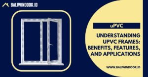 Understanding uPVC Frames: Benefits, Features, and Applications